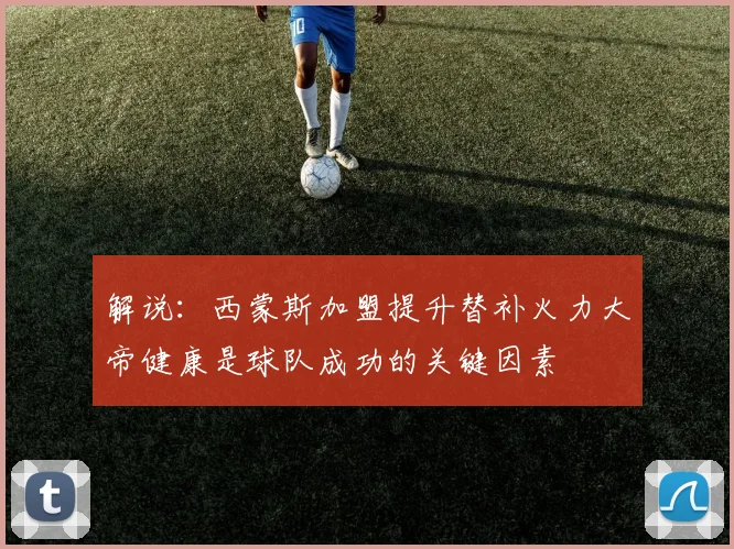 解说：西蒙斯加盟提升替补火力大帝健康是球队成功的关键因素