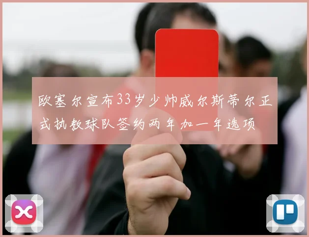 欧塞尔宣布33岁少帅威尔斯蒂尔正式执教球队签约两年加一年选项