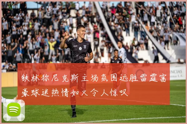 铁林称尼克斯主场氛围远胜雷霆富豪球迷热情如火令人惊叹