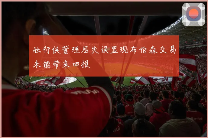 独行侠管理层失误显现布伦森交易未能带来回报