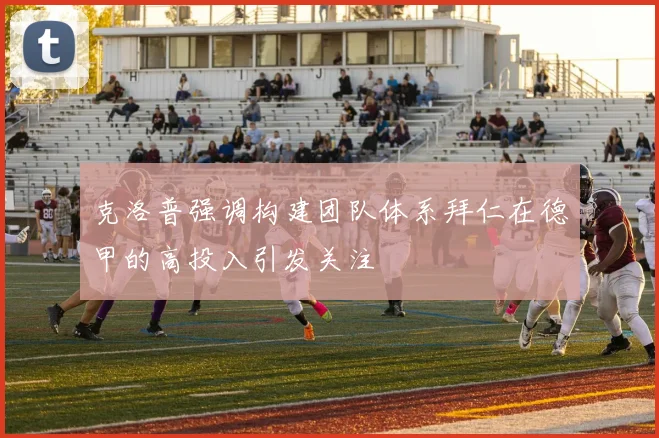 克洛普强调构建团队体系拜仁在德甲的高投入引发关注