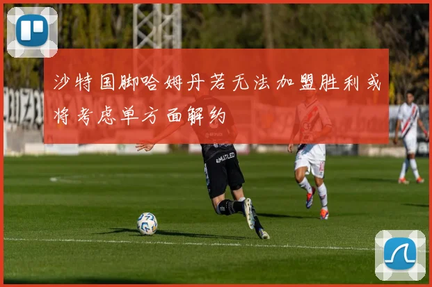 沙特国脚哈姆丹若无法加盟胜利或将考虑单方面解约