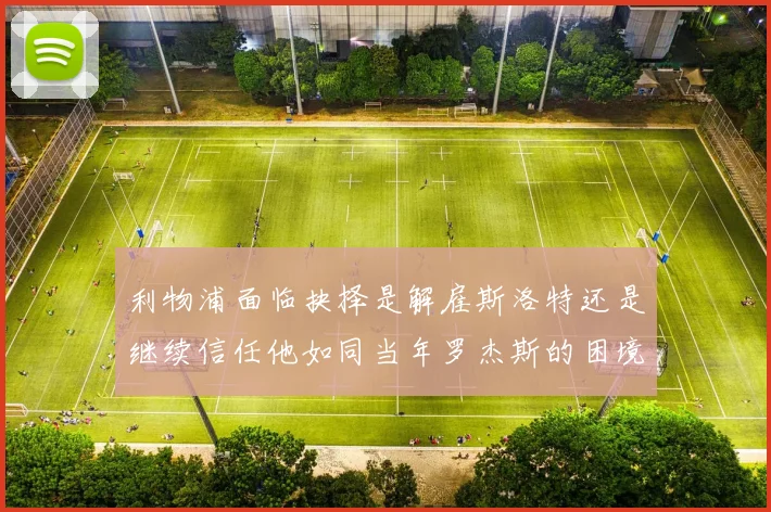 利物浦面临抉择是解雇斯洛特还是继续信任他如同当年罗杰斯的困境