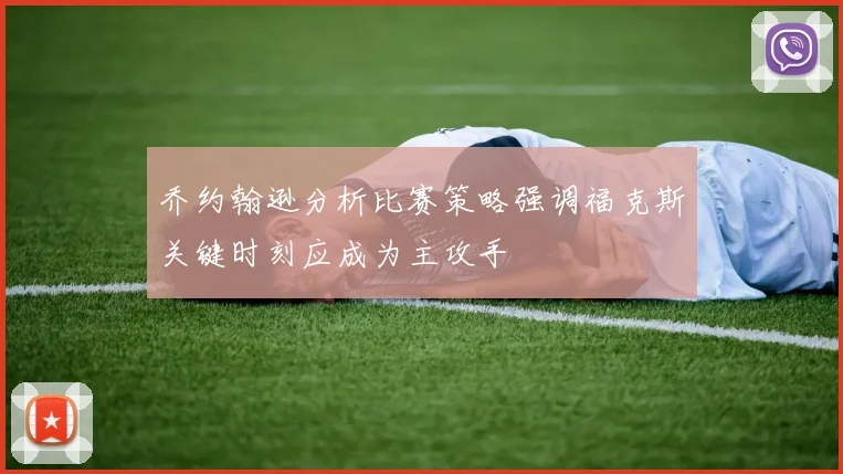 乔约翰逊分析比赛策略强调福克斯关键时刻应成为主攻手