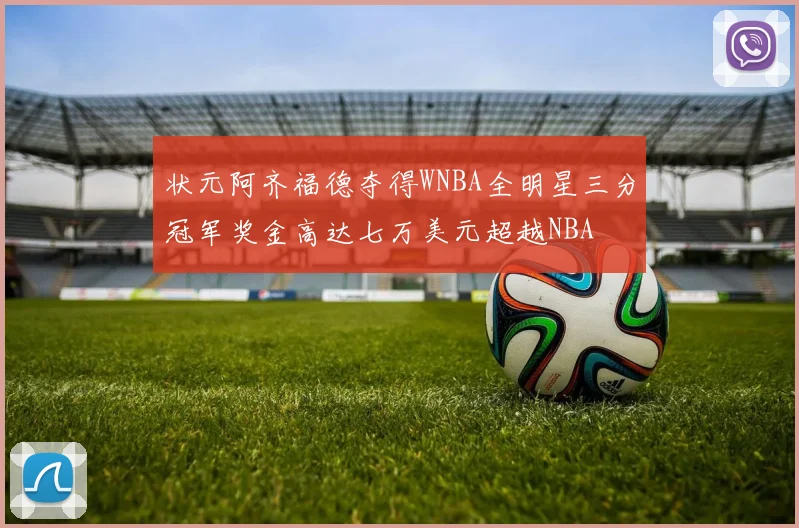状元阿齐福德夺得WNBA全明星三分冠军奖金高达七万美元超越NBA