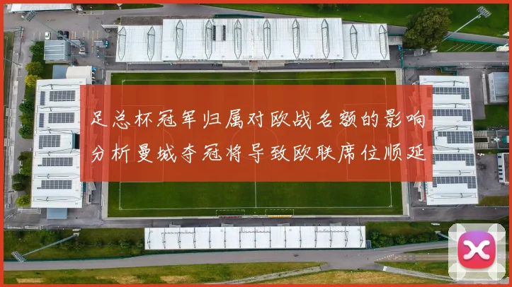 足总杯冠军归属对欧战名额的影响分析曼城夺冠将导致欧联席位顺延